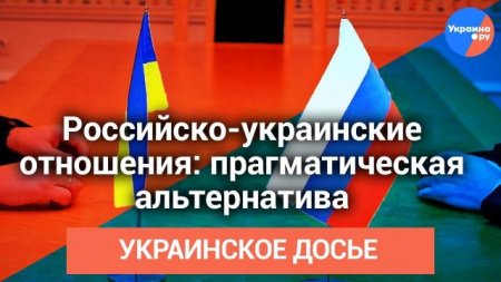 Украинское досье: Российско-украинские отношения: прагматическая альтернатива